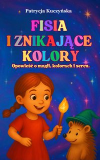 Fisia i Znikające Kolory - Opowieść o magii, kolorach i sercu - Patrycja Kuczyńska - ebook
