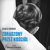 Zdradzony przez Kościół. Historia chłopca, który pozwał papieża - Colm O'Gorman - audiobook
