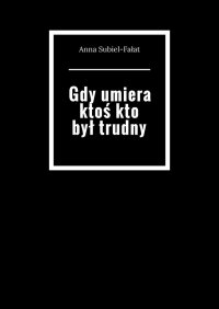 Gdy umiera ktoś kto był trudny - Anna Subiel-Fałat - ebook