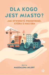 Dla kogo jest miasto? Jak stworzyć przestrzeń, która o nas dba - Magdalena Milert - ebook