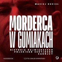 Morderca w gumiakach. Historia największego polskiego seryjnego zabójcy - Maciej Kuciel - audiobook