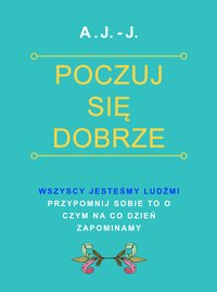 Poczuj się dobrze.  Wszyscy jesteśmy ludźmi. Przypomnij sobie to o czym na co dzień zapominamy. - A. J.-J. - ebook