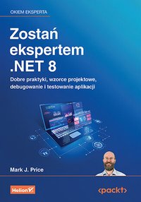 Zostań ekspertem .NET 8. Dobre praktyki, wzorce projektowe, debugowanie i testowanie aplikacji - Mark J. Price - ebook