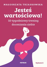 Jesteś wartościowa! 10-tygodniowy trening doceniania siebie - Małgorzata Trzaskowska - ebook