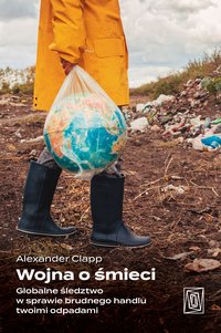 Wojna o śmieci. Globalne śledztwo w sprawie brudnego handlu twoimi odpadami - Alexander Clapp - ebook
