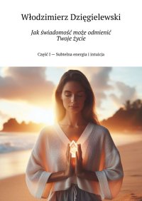 Jak świadomość może odmienić Twoje życie - Włodzimierz Dzięgielewski - ebook