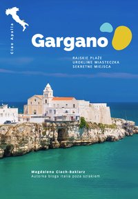 Ciao Apulia. Gargano – rajskie plaże, urokliwe miasteczka, sekretne miejsca - Magdalena Ciach-Baklarz - ebook