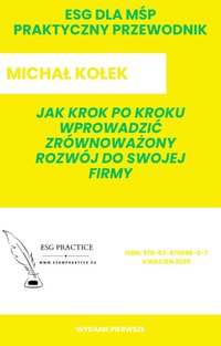ESG dla MŚP - Praktyczny przewodnik - Jak krok po kroku wprowadzić zrównoważony rozwój do swojej firmy - Michał Kołek - ebook