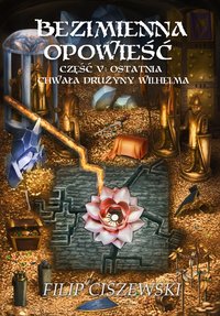 Bezimienna Opowieść Część V: Ostatnia chwała drużyny Wilhelma - Filip Ciszewski - ebook