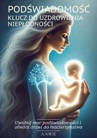 Podświadomość- klucz do uzdrowienia niepłodności - Adriana N. Wiena - ebook