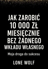 Jak zarobić 10 000 zł miesięcznie bez żądnego wkładu własnego - Lone Wolf - ebook