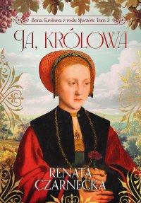 Bona. Królowa z rodu Sforzów. Tom 3. Ja, królowa - Renata Czarnecka - ebook