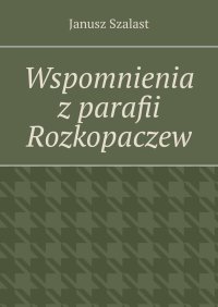 Wspomnienia z parafii Rozkopaczew - Janusz Szalast - ebook