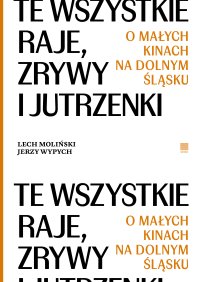 Te wszystkie Raje, Zrywy i Jutrzenki. O małych kinach na Dolnym Śląsku - Lech Moliński - ebook