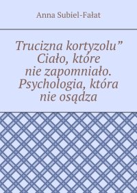 Trucizna kortyzolu” Ciało, które nie zapomniało. Psychologia, która nie osądza - Anna Subiel-Fałat - ebook