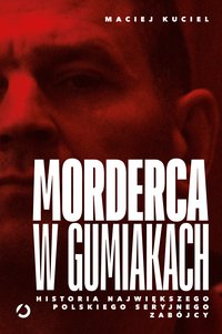 Morderca w gumiakach. Historia największego polskiego seryjnego zabójcy - Maciej Kuciel - ebook
