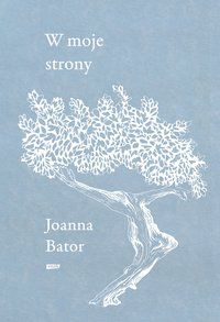 W moje strony. Trzy wyprawy w stronę wyobraźni, współczucia i troski - Joanna Bator - ebook
