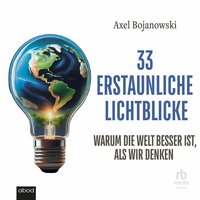 33 erstaunliche Lichtblicke, die zeigen, warum die Welt viel besser ist als wir denken - Axel Bojanowski - audiobook