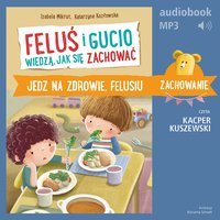 Feluś i Gucio wiedzą, jak się zachować. Jedz na zdrowie, Felusiu - Izabela Mikrut - audiobook