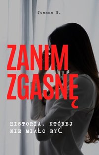 Zanim zgasnę – historia, której nie miało być - Joanna Sochaczewska - ebook