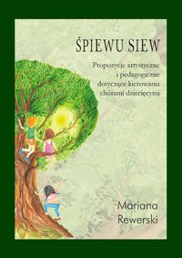 Śpiewu siew. Propozycje artystyczne i pedagogiczne dotyczące kierowania chórami dziecięcymi - Mariana Rewerski - ebook