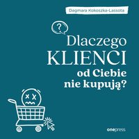 Dlaczego klienci od Ciebie nie kupują? - Dagmara Kokoszka-Lassota - audiobook