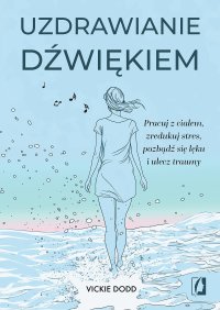Uzdrawianie dźwiękiem. Pracuj z ciałem, zredukuj stres, pozbądź się lęku i ulecz traumy - Vickie Dodd - ebook