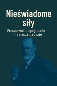 Nieświadome siły. Freudowskie spojrzenie na nasze decyzje - Opracowanie zbiorowe - ebook
