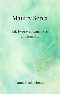 Mantry Serca -" Jak tworzyć, czuć i żyć z intencją" - Anna Płaskocińska - ebook