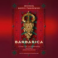 Barbarica. Tysiąc lat zapomnianej historii ziem polskich - Michael Morys-Twarowski - audiobook