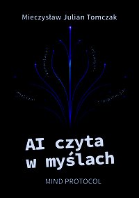 AI czyta w myślach. Mind Protocol - Mieczysław Julian Tomczak - ebook