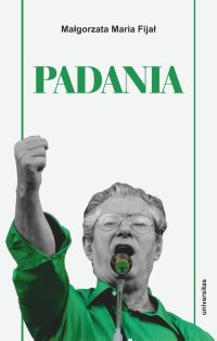 Padania. Od źródeł idei do próby stworzenia nowego narodu w północnych Włoszech - Małgorzata Maria Fijał - ebook