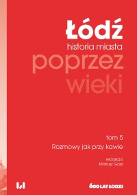 Łódź poprzez wieki. Historia miasta. Tom 5. Rozmowy jak przy kawie - Mariusz Goss - ebook
