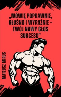 Mówię poprawnie, głośno i wyraźnie – twój nowy głos sukcesu - MATEUSZ MIRUS - ebook