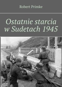 Ostatnie starcia w Sudetach 1945 - Robert Primke - ebook