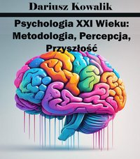 Psychologia XXI Wieku: Metodologia, Percepcja, Przyszłość - Dariusz Kowalik - ebook