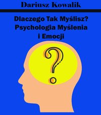 Dlaczego Tak Myślisz? Psychologia Myślenia i Emocji - Dariusz Kowalik - ebook