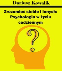 Zrozumieć siebie i innych: Psychologia w życiu codziennym - Dariusz Kowalik - ebook