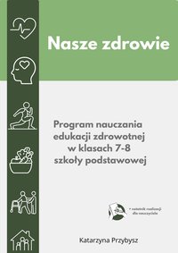 Nasze zdrowie- program nauczania edukacji zdrowotnej w kl. 7-8 szkoły podstawowej. - Katarzyna Przybysz - ebook