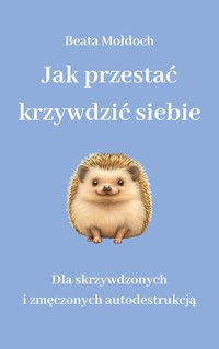 Jak przestać krzywdzić siebie. Dla skrzywdzonych i zmęczonych autodestrukcją. - Beata Mołdoch - ebook