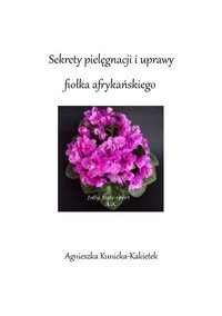 Sekrety pielęgnacji i uprawy fiołka afrykańskiego - Agnieszka Kunicka_Kakietek - ebook