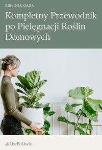 ZIELONA OAZA - Kompletny Przewodnik po Pielęgnacji Roślin Domowych - Justyna Świerczewska - ebook