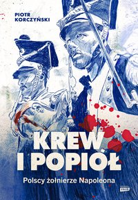 Krew i popiół. Polscy żołnierze Napoleona - Piotr Korczyński - ebook