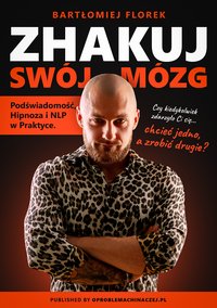 ZHAKUJ SWÓJ MÓZG - Podświadomość, Hipnoza i NLP w Praktyce - Bartłomiej Florek - ebook