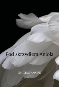 Pod skrzydłem Anioła - Emilian Amore - ebook