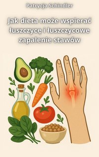 Jak dieta może wspierać łuszczycę i łuszczycowe zapalenie stawów - Patrycja Schindler - ebook