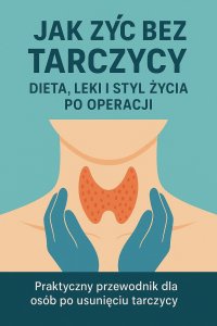 Jak żyć bez tarczycy. Dieta, leki i styl życia po operacji - Opracowanie Zbiorowe - ebook