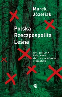 Polska Rzeczpospolita Leśna, czyli jak Lasy Państwowe stały się państwem w państwie - Marek Józefiak - ebook