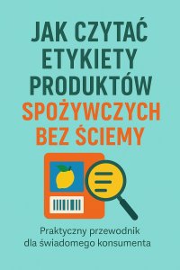 Jak czytać etykiety produktów spożywczych bez ściemy - Opracowanie Zbiorowe - ebook