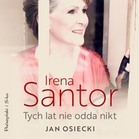 Irena Santor. Tych lat nie odda nikt - Jan Osiecki - audiobook